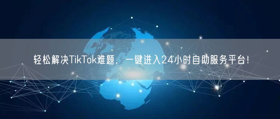 轻松解决TikTok难题，一键进入24小时自助服务平台！
