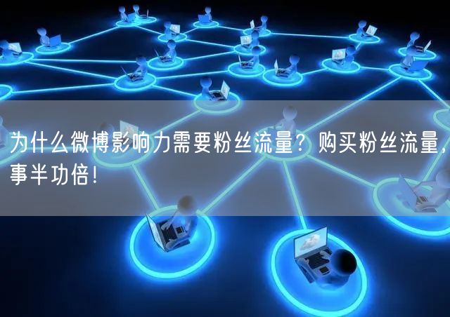 为什么微博影响力需要粉丝流量？购买粉丝流量，事半功倍！