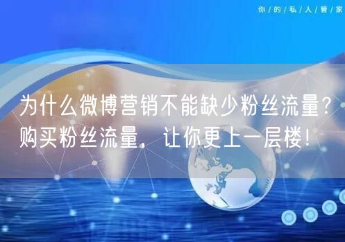 为什么微博营销不能缺少粉丝流量？购买粉丝流量，让你更上一层楼！