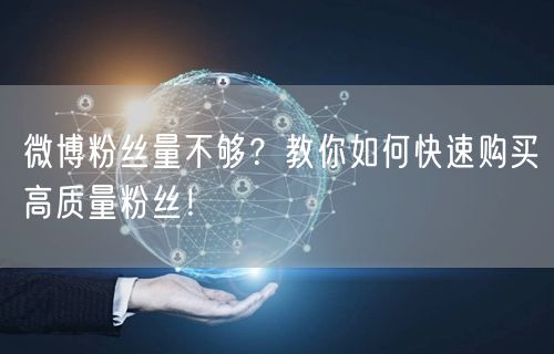 微博粉丝量不够？教你如何快速购买高质量粉丝！