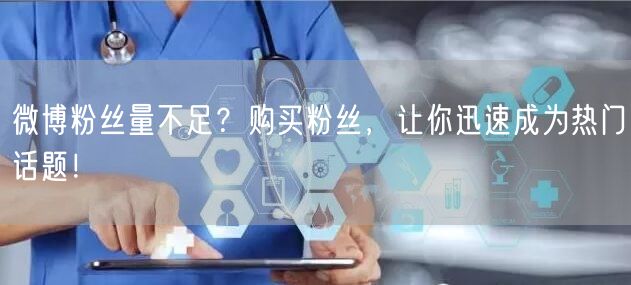 微博粉丝量不足？购买粉丝，让你迅速成为热门话题！