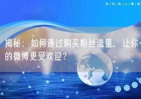 揭秘：如何通过购买粉丝流量，让你的微博更受欢迎？