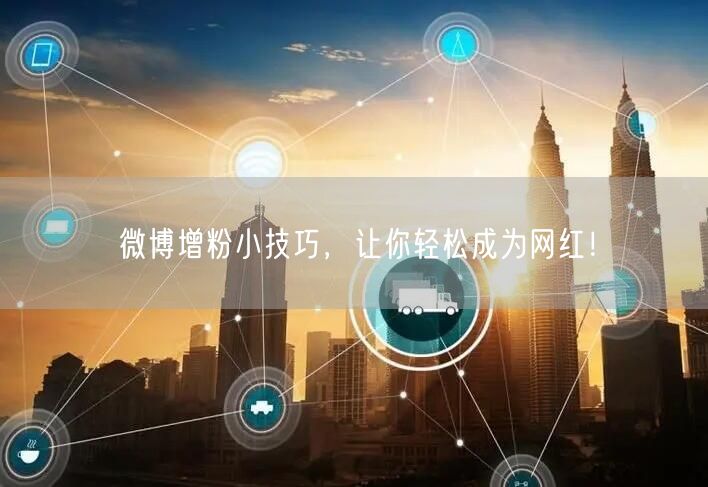 微博增粉小技巧，让你轻松成为网红！