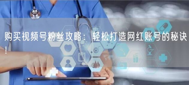 购买视频号粉丝攻略：轻松打造网红账号的秘诀！