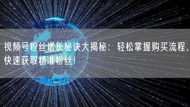 视频号粉丝增长秘诀大揭秘：轻松掌握购买流程，快速获取精准粉丝！