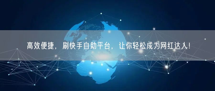 高效便捷，刷快手自助平台，让你轻松成为网红达人！