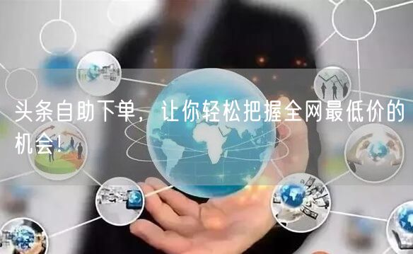 头条自助下单，让你轻松把握全网最低价的机会！
