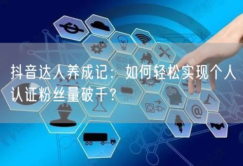 抖音达人养成记：如何轻松实现个人认证粉丝量破千？