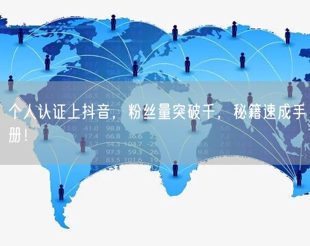 个人认证上抖音，粉丝量突破千，秘籍速成手册！
