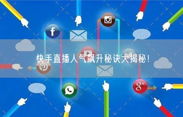 快手直播人气飙升秘诀大揭秘！
