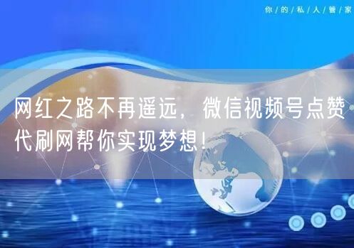 网红之路不再遥远，微信视频号点赞代刷网帮你实现梦想！