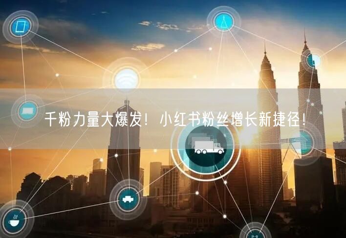 千粉力量大爆发！小红书粉丝增长新捷径！