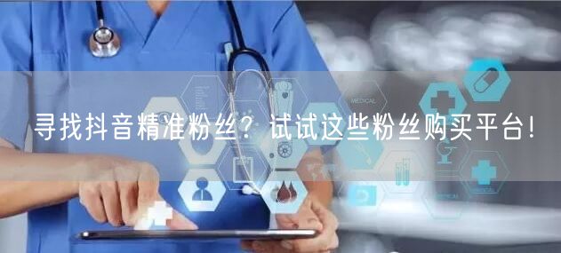 寻找抖音精准粉丝？试试这些粉丝购买平台！