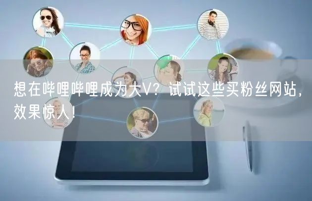 想在哔哩哔哩成为大V？试试这些买粉丝网站，效果惊人！