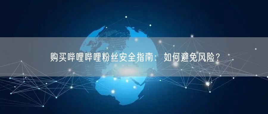 购买哔哩哔哩粉丝安全指南：如何避免风险？