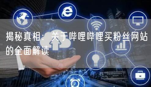 揭秘真相：关于哔哩哔哩买粉丝网站的全面解读