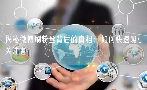 揭秘微博刷粉丝背后的真相：如何快速吸引关注者