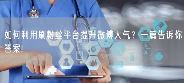 如何利用刷粉丝平台提升微博人气？一篇告诉你答案!
