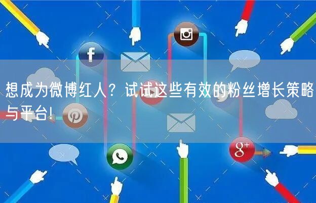 想成为微博红人？试试这些有效的粉丝增长策略与平台!
