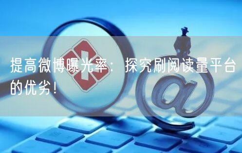 提高微博曝光率：探究刷阅读量平台的优劣！