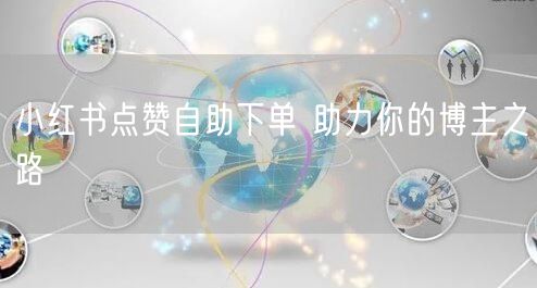 小红书点赞自助下单 助力你的博主之路