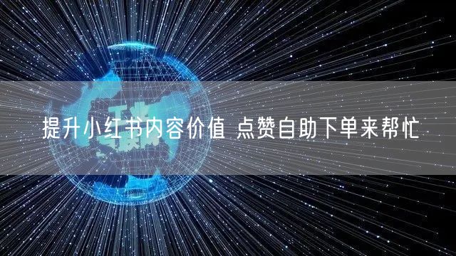 提升小红书内容价值 点赞自助下单来帮忙