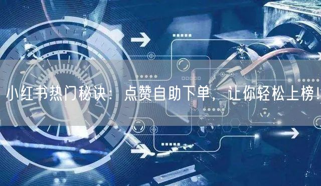 小红书热门秘诀：点赞自助下单，让你轻松上榜！