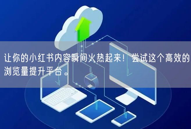 让你的小红书内容瞬间火热起来！尝试这个高效的浏览量提升平台。