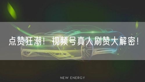 点赞狂潮！视频号真人刷赞大解密！