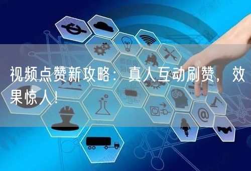 视频点赞新攻略：真人互动刷赞，效果惊人！