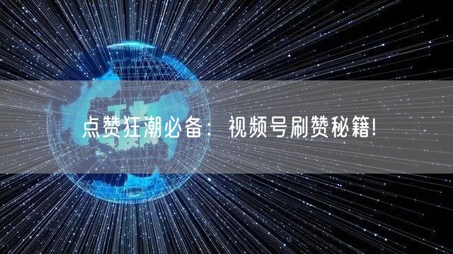 点赞狂潮必备：视频号刷赞秘籍!