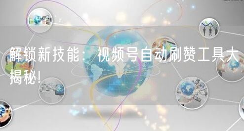 解锁新技能：视频号自动刷赞工具大揭秘!