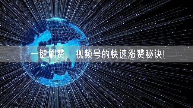 一键刷赞，视频号的快速涨赞秘诀!