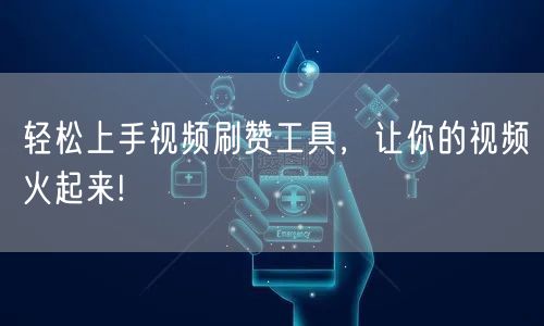 轻松上手视频刷赞工具，让你的视频火起来!