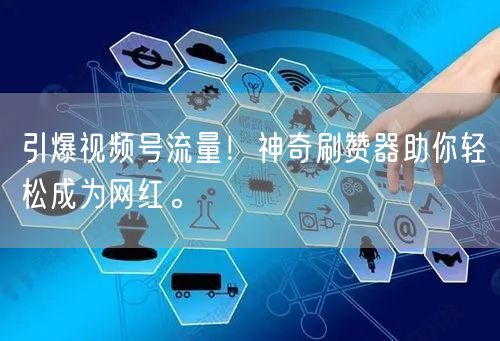 引爆视频号流量！神奇刷赞器助你轻松成为网红。