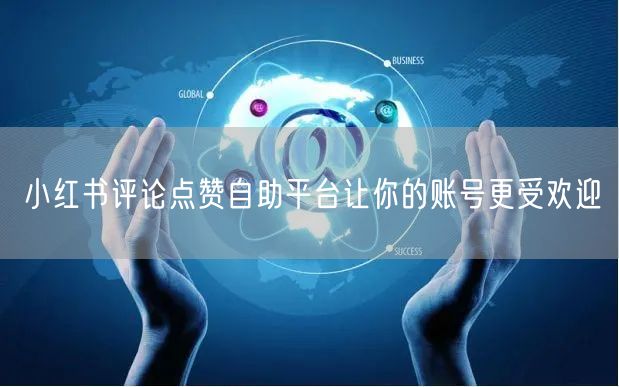 小红书评论点赞自助平台让你的账号更受欢迎