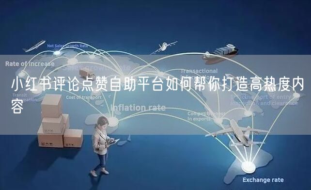 小红书评论点赞自助平台如何帮你打造高热度内容