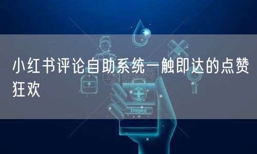 小红书评论自助系统一触即达的点赞狂欢
