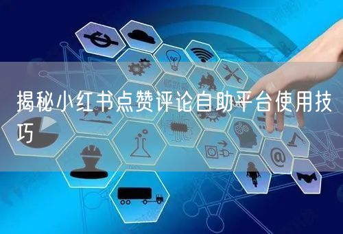 揭秘小红书点赞评论自助平台使用技巧