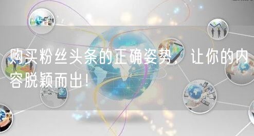 购买粉丝头条的正确姿势，让你的内容脱颖而出！