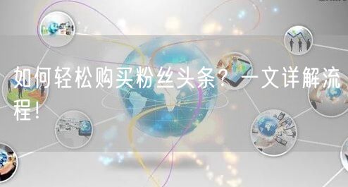 如何轻松购买粉丝头条？一文详解流程！