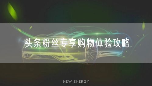 头条粉丝专享购物体验攻略