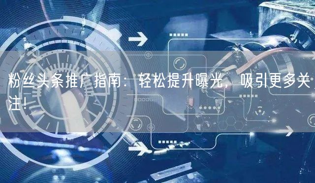 粉丝头条推广指南：轻松提升曝光，吸引更多关注！