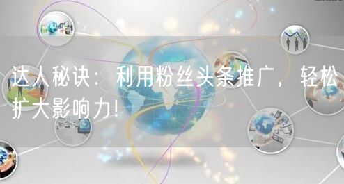 达人秘诀：利用粉丝头条推广，轻松扩大影响力！