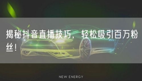 揭秘抖音直播技巧，轻松吸引百万粉丝！