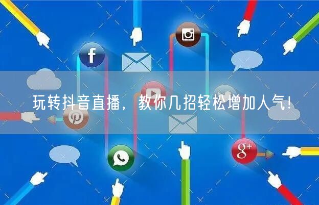 玩转抖音直播，教你几招轻松增加人气！