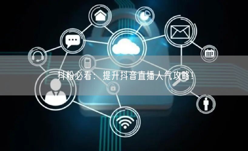 抖粉必看：提升抖音直播人气攻略！