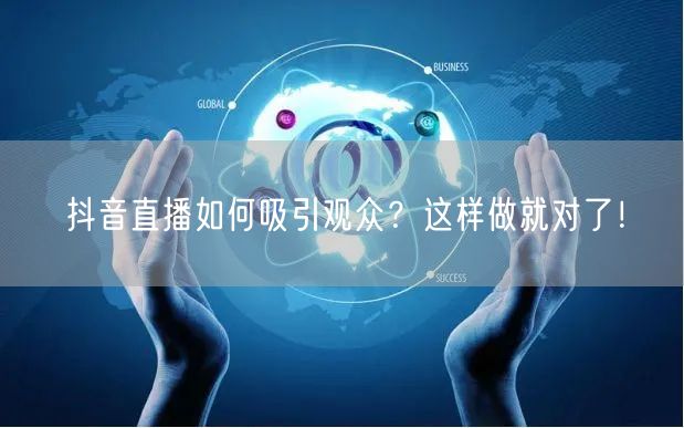 抖音直播如何吸引观众？这样做就对了！