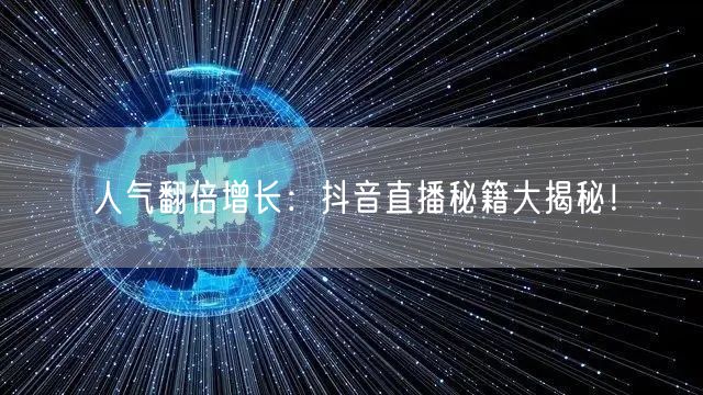 人气翻倍增长：抖音直播秘籍大揭秘！