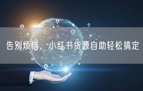告别烦恼，小红书货源自助轻松搞定